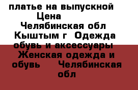 платье на выпускной  › Цена ­ 5 000 - Челябинская обл., Кыштым г. Одежда, обувь и аксессуары » Женская одежда и обувь   . Челябинская обл.